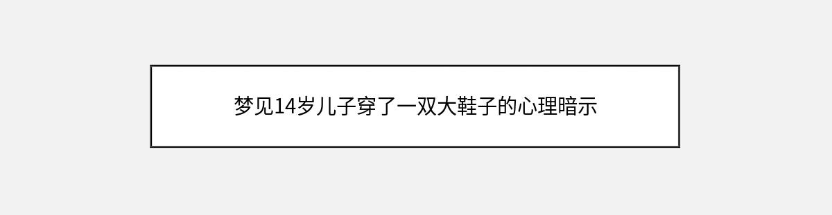 梦见14岁儿子穿了一双大鞋子的心理暗示