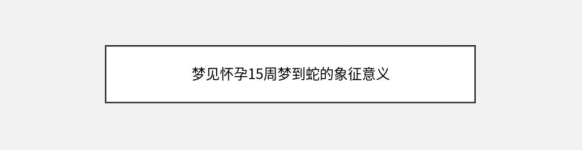 梦见怀孕15周梦到蛇的象征意义