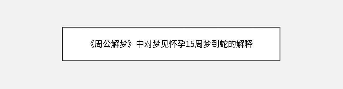 《周公解梦》中对梦见怀孕15周梦到蛇的解释