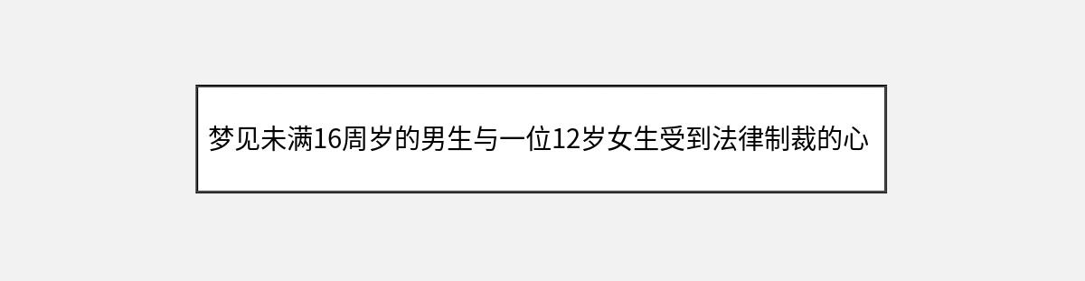 梦见未满16周岁的男生与一位12岁女生受到法律制裁的心理暗示