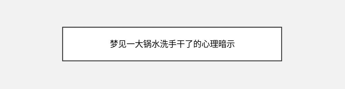 梦见一大锅水洗手干了的心理暗示