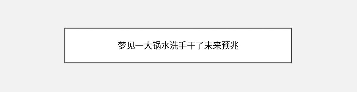 梦见一大锅水洗手干了未来预兆