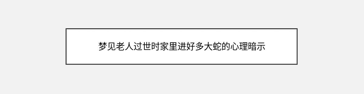 梦见老人过世时家里进好多大蛇的心理暗示