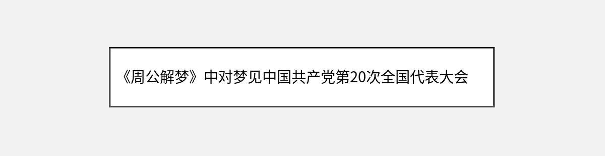 《周公解梦》中对梦见中国共产党第20次全国代表大会主题的解释