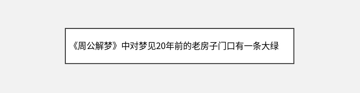 《周公解梦》中对梦见20年前的老房子门口有一条大绿蛇的解释