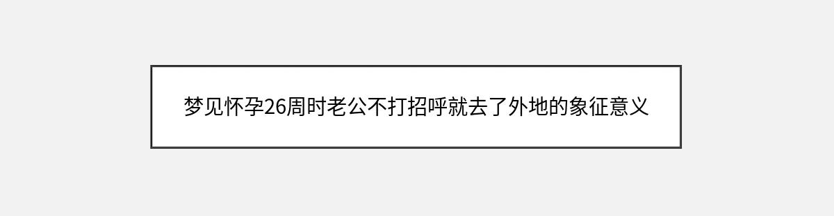 梦见怀孕26周时老公不打招呼就去了外地的象征意义