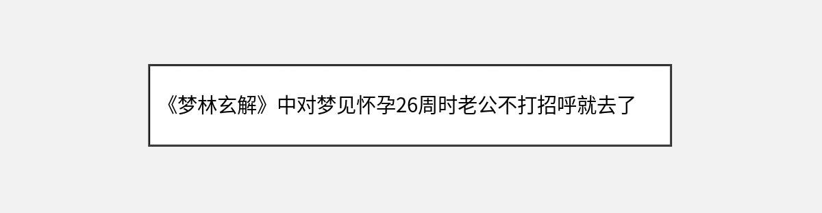 《梦林玄解》中对梦见怀孕26周时老公不打招呼就去了外地的解释