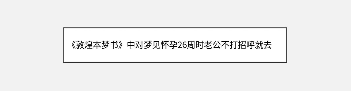 《敦煌本梦书》中对梦见怀孕26周时老公不打招呼就去了外地的解释