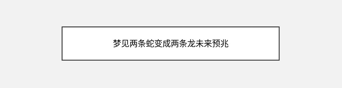 梦见两条蛇变成两条龙未来预兆