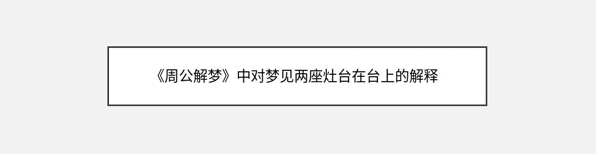 《周公解梦》中对梦见两座灶台在台上的解释