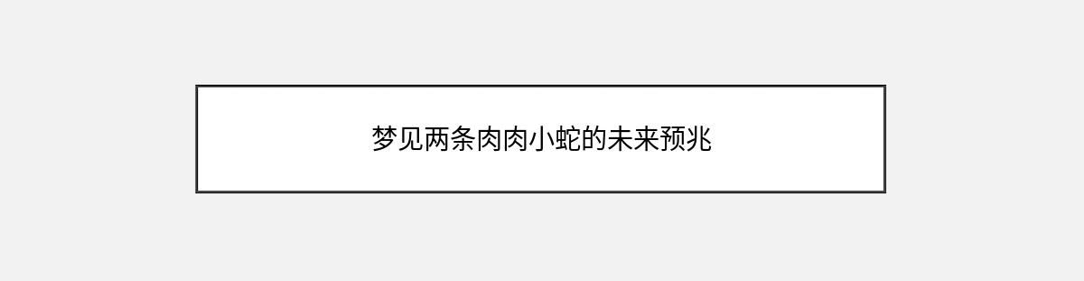 梦见两条肉肉小蛇的未来预兆