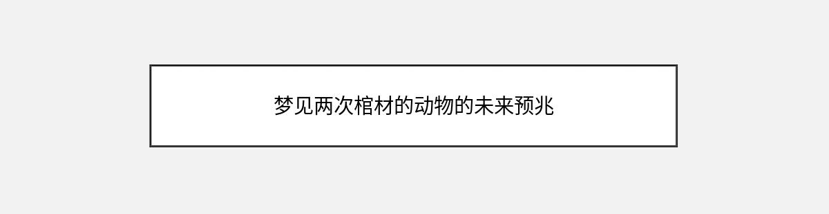 梦见两次棺材的动物的未来预兆