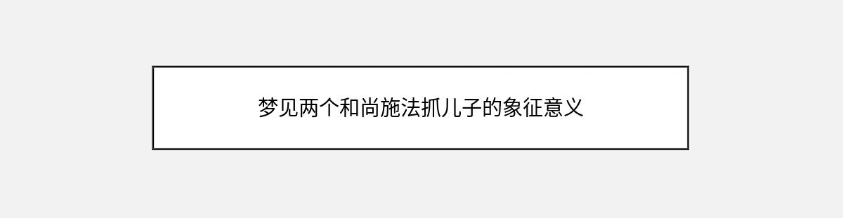 梦见两个和尚施法抓儿子的象征意义