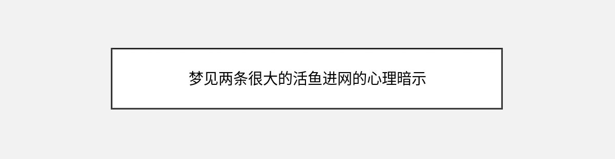 梦见两条很大的活鱼进网的心理暗示