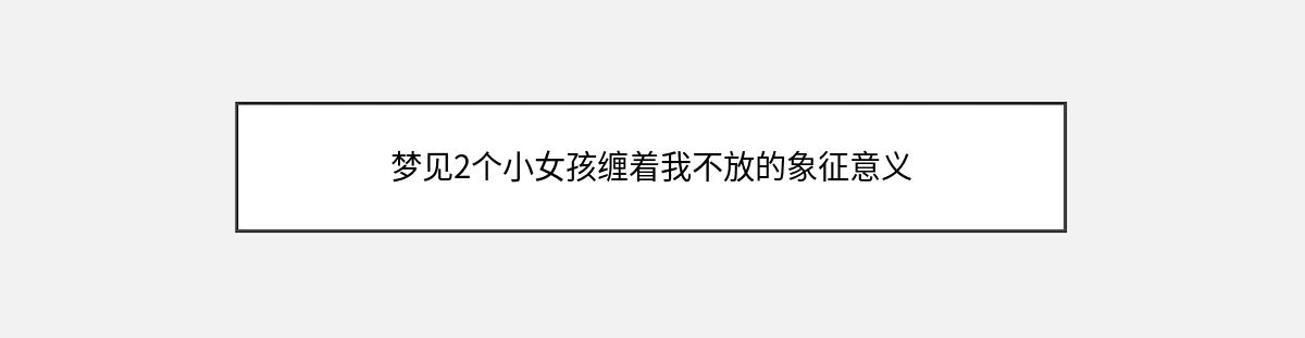 梦见2个小女孩缠着我不放的象征意义