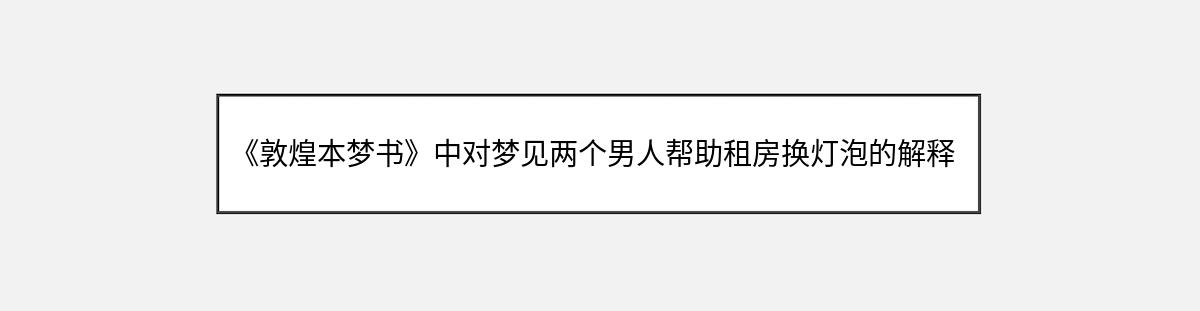 《敦煌本梦书》中对梦见两个男人帮助租房换灯泡的解释