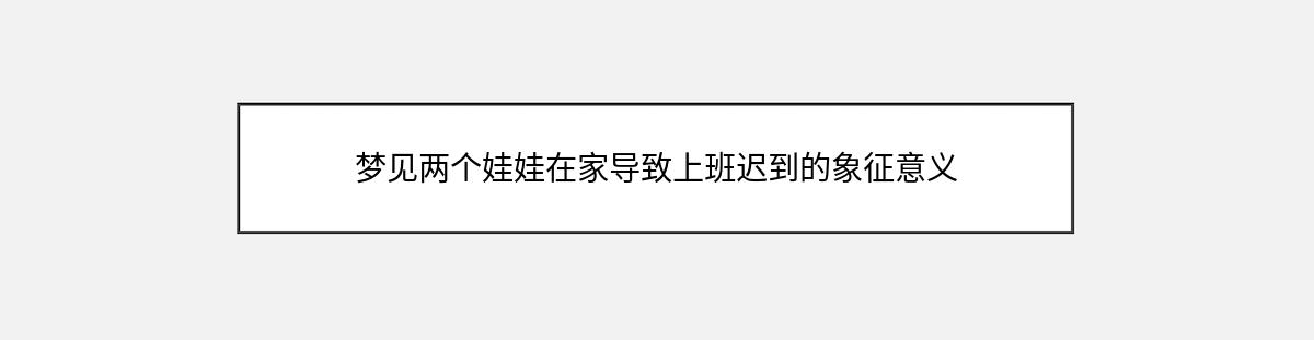 梦见两个娃娃在家导致上班迟到的象征意义