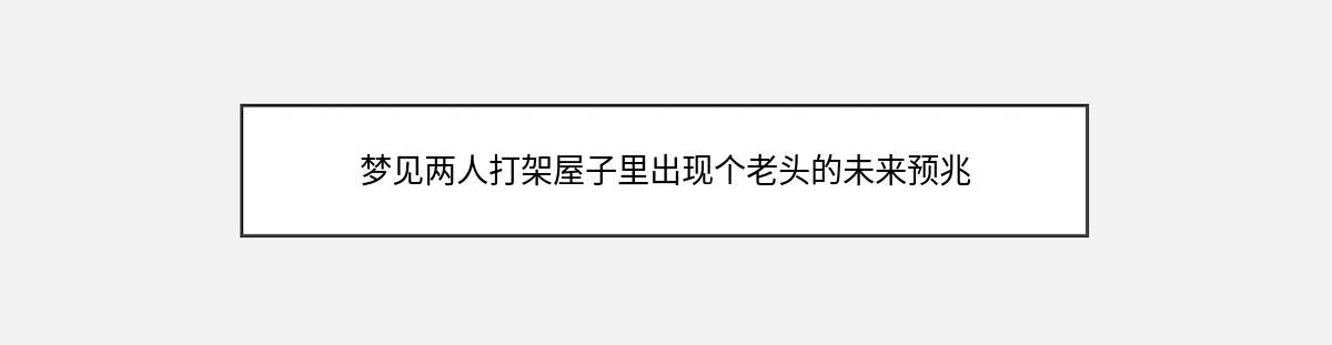 梦见两人打架屋子里出现个老头的未来预兆