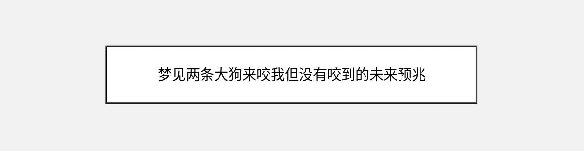 梦见两条大狗来咬我但没有咬到的未来预兆