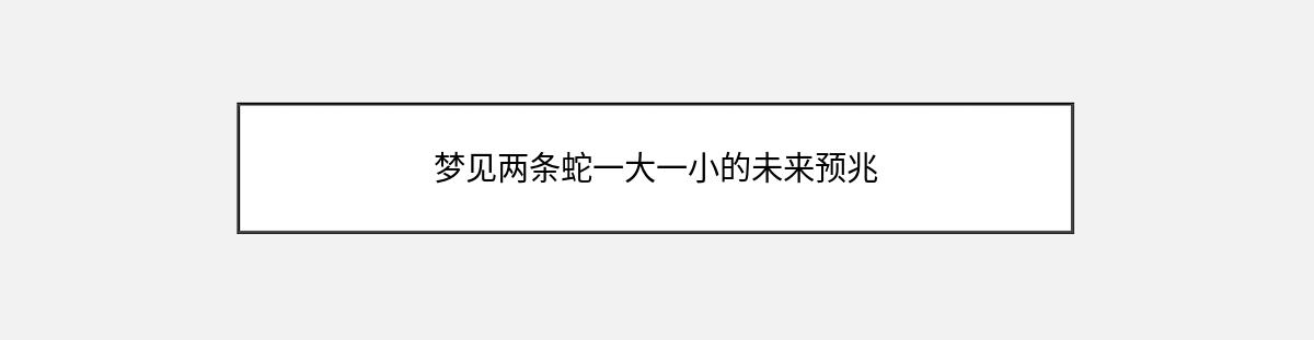 梦见两条蛇一大一小的未来预兆