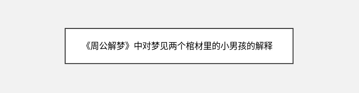 《周公解梦》中对梦见两个棺材里的小男孩的解释