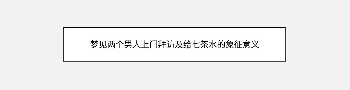 梦见两个男人上门拜访及给七茶水的象征意义