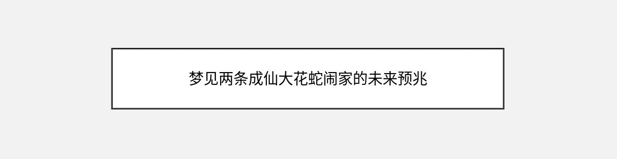 梦见两条成仙大花蛇闹家的未来预兆