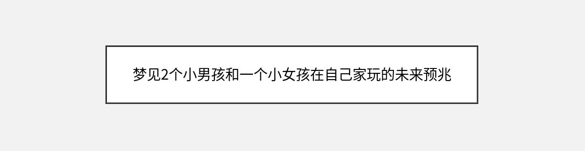 梦见2个小男孩和一个小女孩在自己家玩的未来预兆