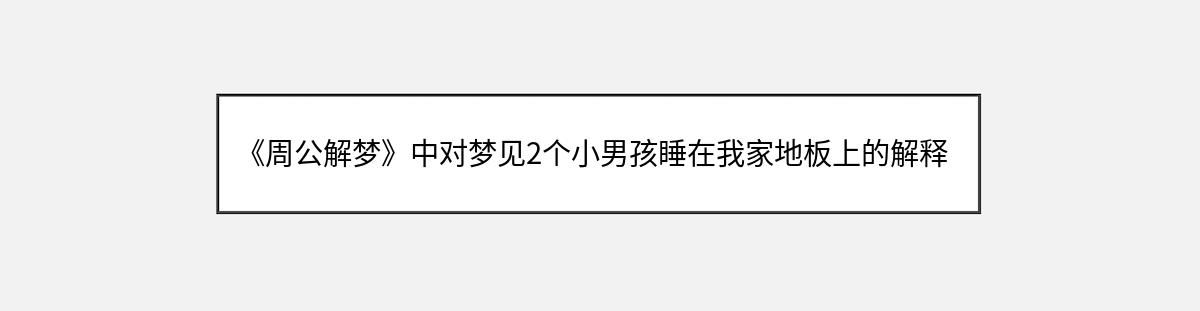 《周公解梦》中对梦见2个小男孩睡在我家地板上的解释