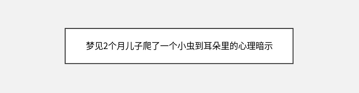 梦见2个月儿子爬了一个小虫到耳朵里的心理暗示