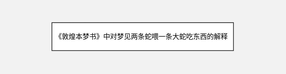 《敦煌本梦书》中对梦见两条蛇喂一条大蛇吃东西的解释