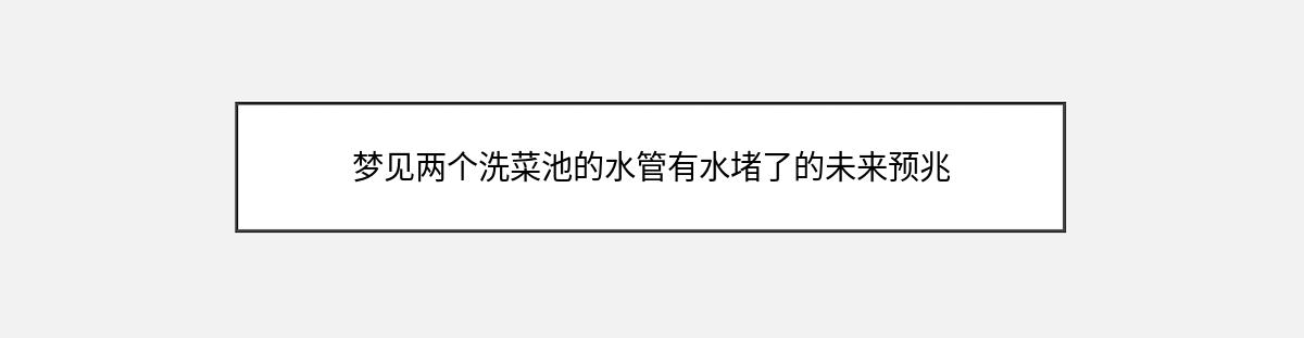 梦见两个洗菜池的水管有水堵了的未来预兆