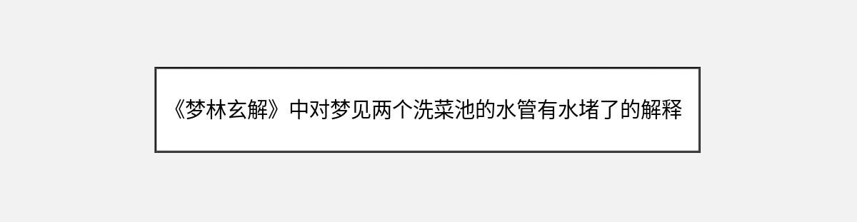 《梦林玄解》中对梦见两个洗菜池的水管有水堵了的解释