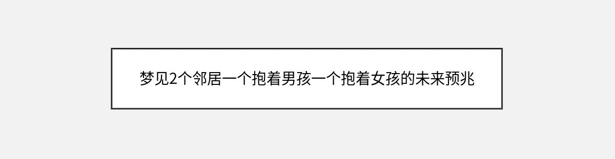 梦见2个邻居一个抱着男孩一个抱着女孩的未来预兆