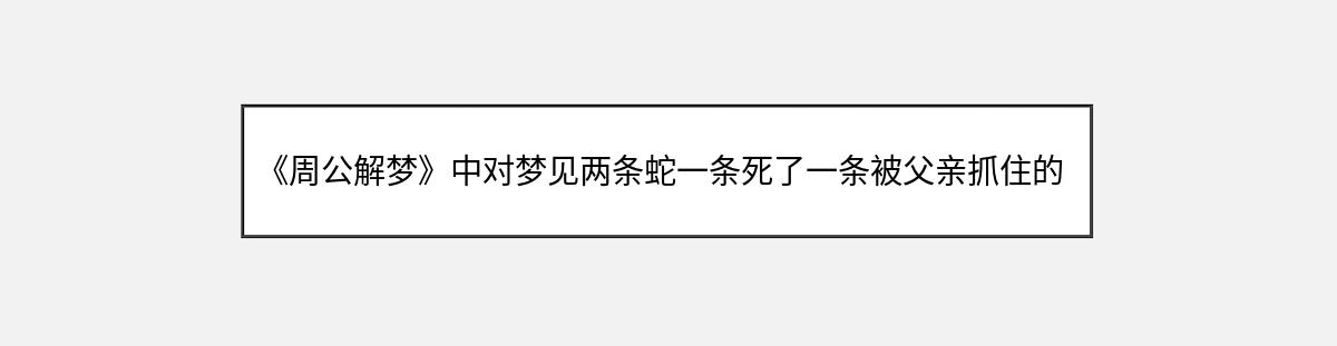 《周公解梦》中对梦见两条蛇一条死了一条被父亲抓住的解释