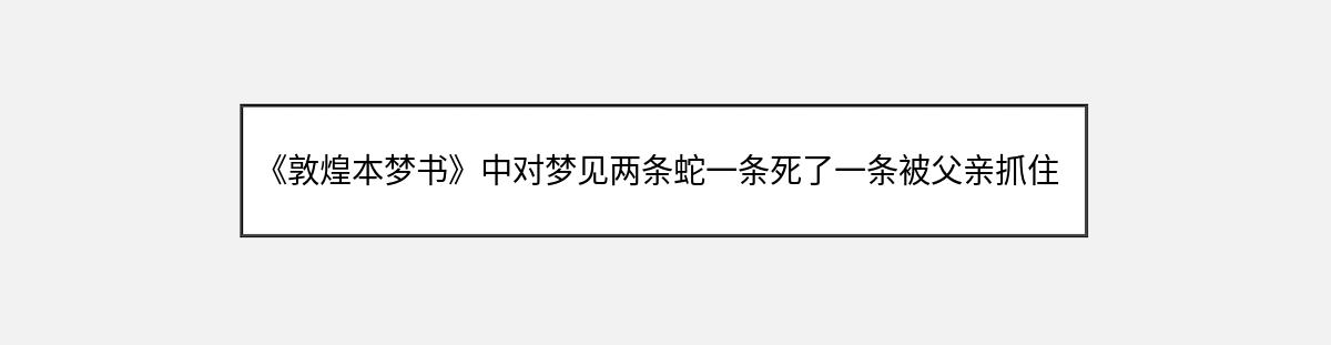 《敦煌本梦书》中对梦见两条蛇一条死了一条被父亲抓住的解释