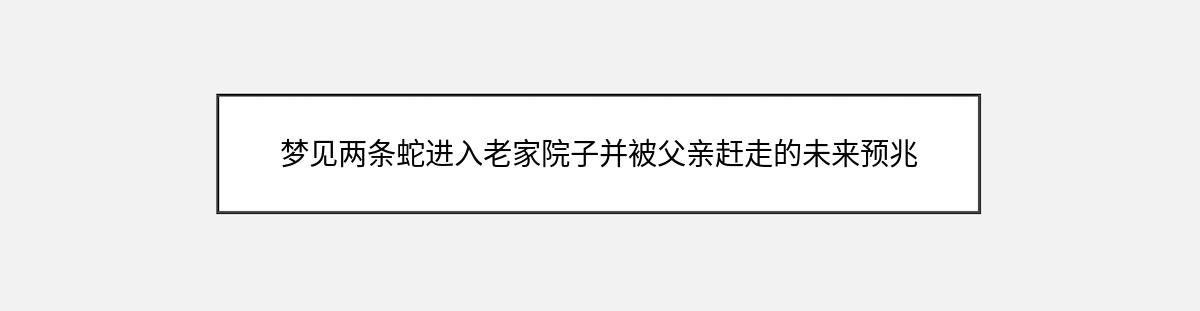 梦见两条蛇进入老家院子并被父亲赶走的未来预兆