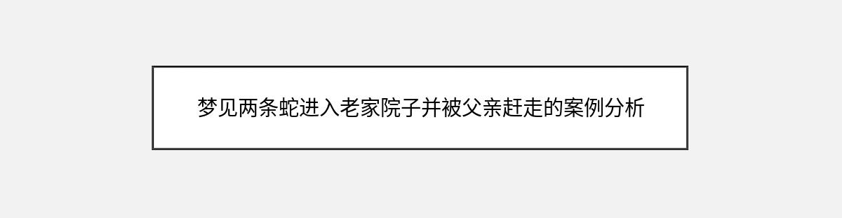 梦见两条蛇进入老家院子并被父亲赶走的案例分析