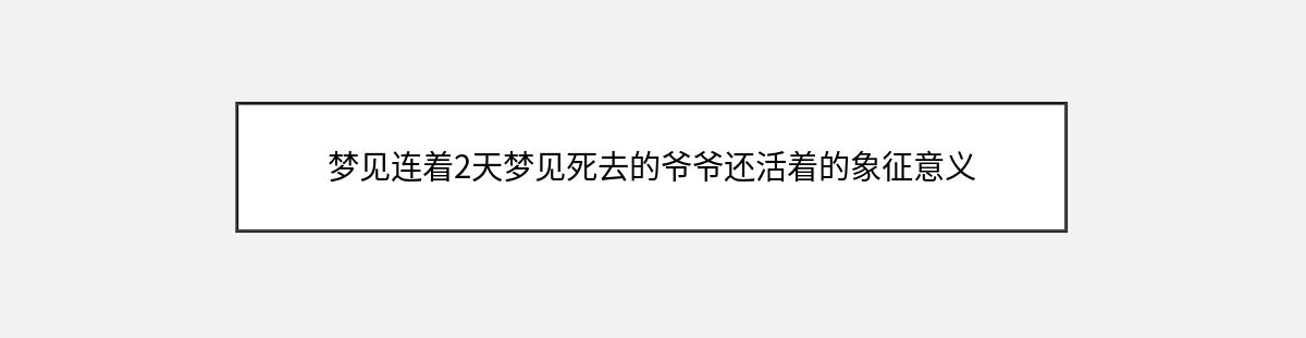 梦见连着2天梦见死去的爷爷还活着的象征意义