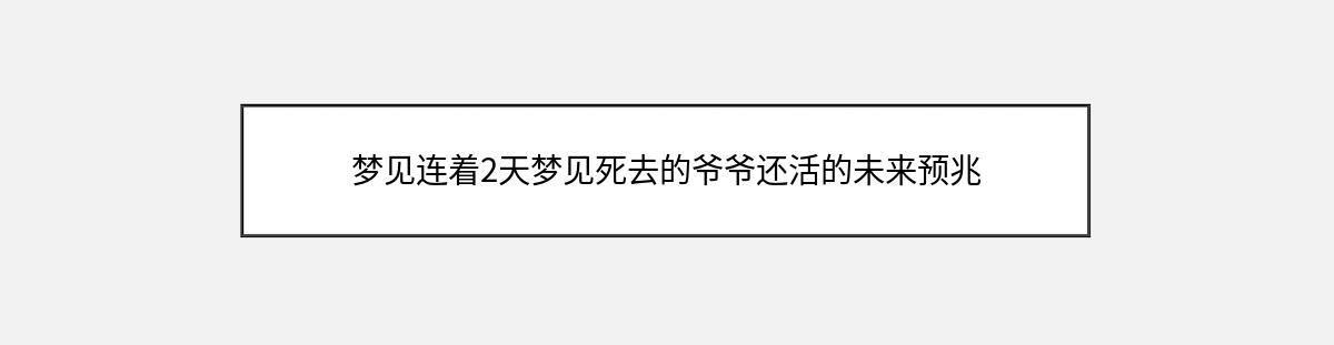 梦见连着2天梦见死去的爷爷还活的未来预兆