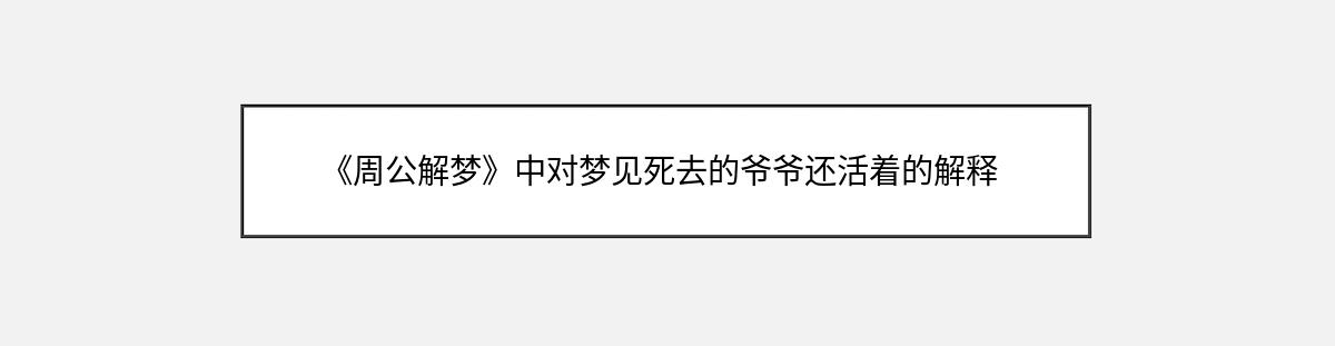 《周公解梦》中对梦见死去的爷爷还活着的解释