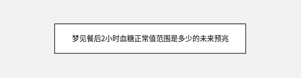 梦见餐后2小时血糖正常值范围是多少的未来预兆