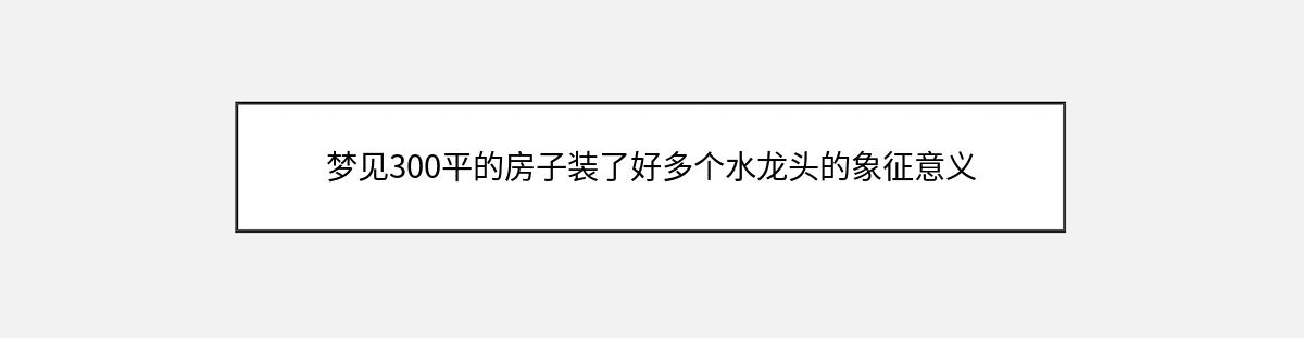 梦见300平的房子装了好多个水龙头的象征意义