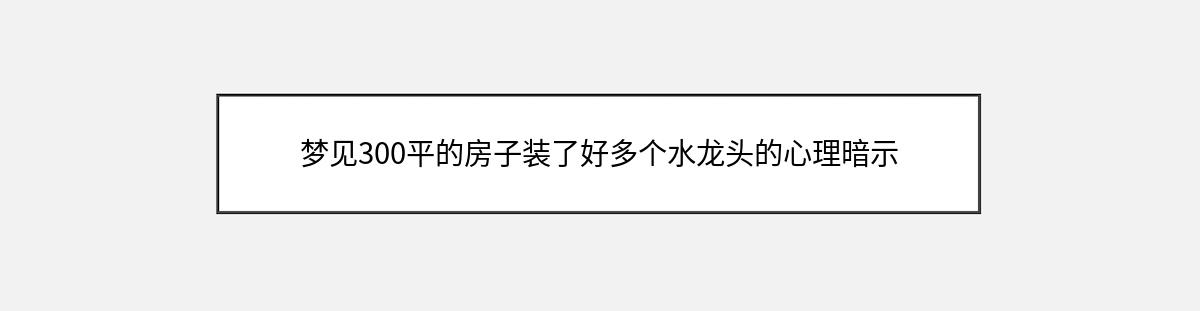 梦见300平的房子装了好多个水龙头的心理暗示