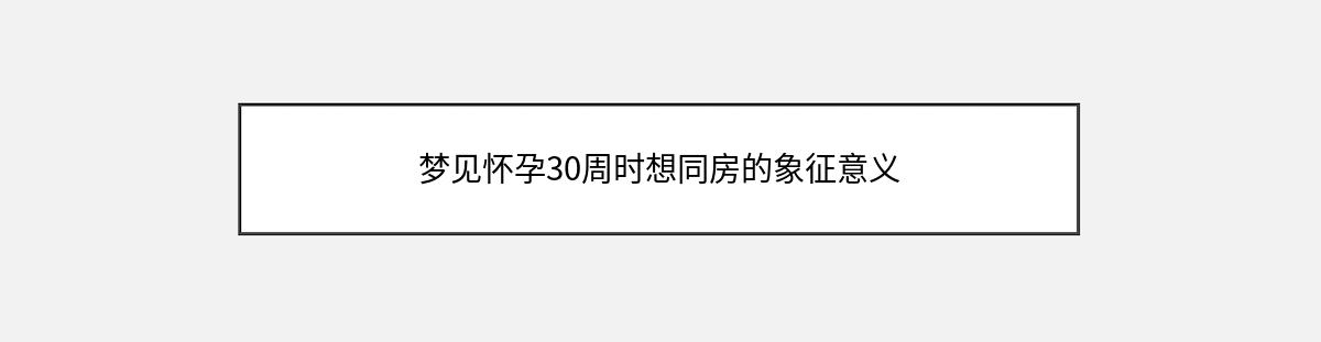 梦见怀孕30周时想同房的象征意义