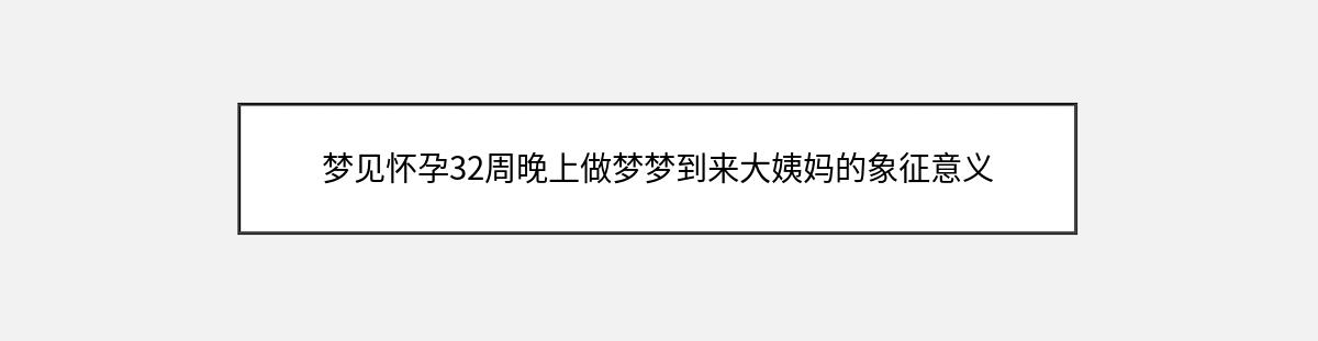 梦见怀孕32周晚上做梦梦到来大姨妈的象征意义