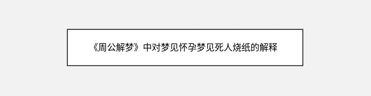 《周公解梦》中对梦见怀孕梦见死人烧纸的解释