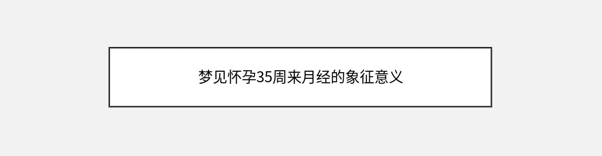 梦见怀孕35周来月经的象征意义