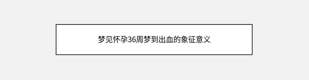 梦见怀孕36周梦到出血的象征意义