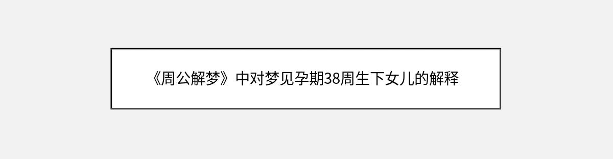 《周公解梦》中对梦见孕期38周生下女儿的解释